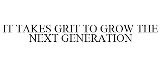 IT TAKES GRIT TO GROW THE NEXT GENERATION