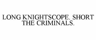LONG KNIGHTSCOPE. SHORT THE CRIMINALS.