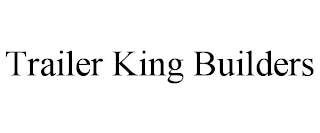 TRAILER KING BUILDERS