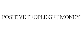 POSITIVE PEOPLE GET MONEY