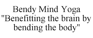 BENDY MIND YOGA "BENEFITTING THE BRAIN BY BENDING THE BODY"