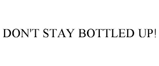 DON'T STAY BOTTLED UP!