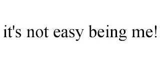 IT'S NOT EASY BEING ME!