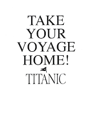 TAKE YOUR VOYAGE HOME! TITANIC