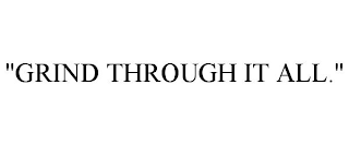 "GRIND THROUGH IT ALL.''