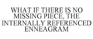 WHAT IF THERE IS NO MISSING PIECE, THE INTERNALLY REFERENCED ENNEAGRAM