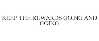 KEEP THE REWARDS GOING AND GOING