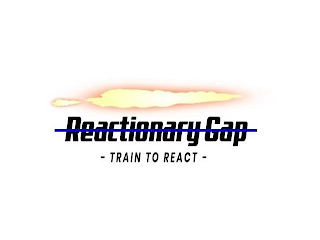 REACTIONARY GAP -TRAIN TO REACT-