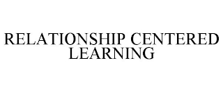 RELATIONSHIP CENTERED LEARNING