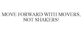 MOVE FORWARD WITH MOVERS, NOT SHAKERS!