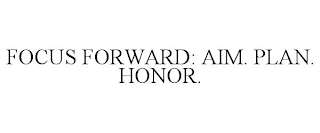 FOCUS FORWARD: AIM. PLAN. HONOR.