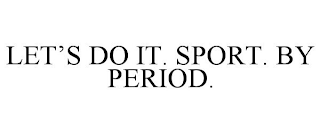 LET'S DO IT. SPORT. BY PERIOD.