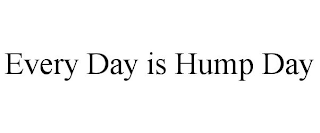 EVERY DAY IS HUMP DAY