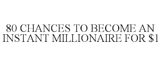 80 CHANCES TO BECOME AN INSTANT MILLIONAIRE FOR $1