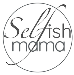 SELFISH MAMA