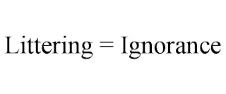 LITTERING = IGNORANCE