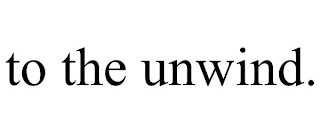 TO THE UNWIND.