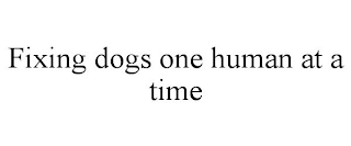 FIXING DOGS ONE HUMAN AT A TIME