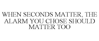 WHEN SECONDS MATTER, THE ALARM YOU CHOSE SHOULD MATTER TOO