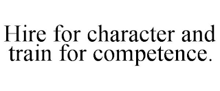 HIRE FOR CHARACTER AND TRAIN FOR COMPETENCE.