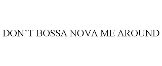 DON'T BOSSA NOVA ME AROUND