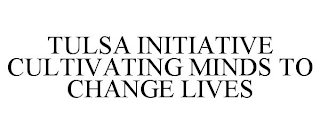 TULSA INITIATIVE CULTIVATING MINDS TO CHANGE LIVES