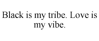 BLACK IS MY TRIBE. LOVE IS MY VIBE.