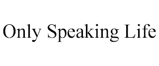 ONLY SPEAKING LIFE