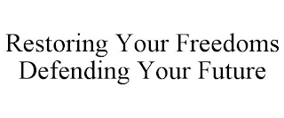 RESTORING YOUR FREEDOMS DEFENDING YOUR FUTURE