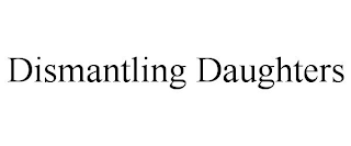DISMANTLING DAUGHTERS