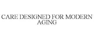 CARE DESIGNED FOR MODERN AGING