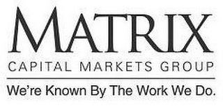 MATRIX CAPITAL MARKETS GROUP WE'RE KNOWN BY THE WORK WE DO.