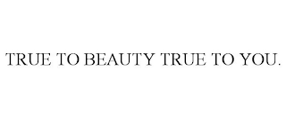 TRUE TO BEAUTY TRUE TO YOU.