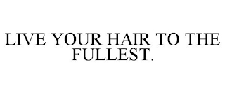 LIVE YOUR HAIR TO THE FULLEST.