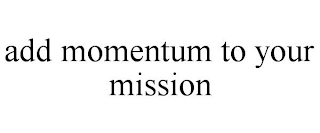 ADD MOMENTUM TO YOUR MISSION