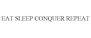 EAT SLEEP CONQUER REPEAT