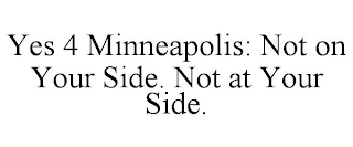 YES 4 MINNEAPOLIS: NOT ON YOUR SIDE. NOT AT YOUR SIDE.