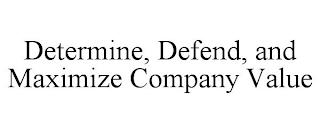 DETERMINE, DEFEND, AND MAXIMIZE COMPANY VALUE