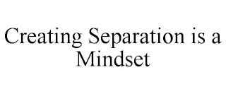 CREATING SEPARATION IS A MINDSET