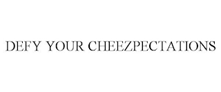 DEFY YOUR CHEEZPECTATIONS