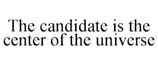 THE CANDIDATE IS THE CENTER OF THE UNIVERSE