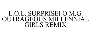 L.O.L. SURPRISE! O.M.G. OUTRAGEOUS MILLENNIAL GIRLS REMIX