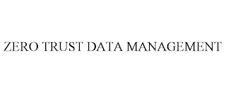 ZERO TRUST DATA MANAGEMENT