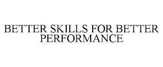 BETTER SKILLS FOR BETTER PERFORMANCE