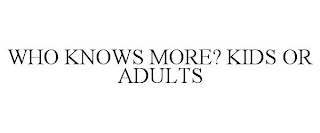 WHO KNOWS MORE? KIDS OR ADULTS