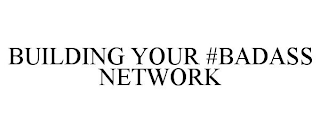 BUILDING YOUR #BADASS NETWORK