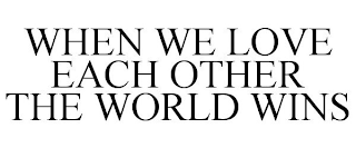 WHEN WE LOVE EACH OTHER THE WORLD WINS