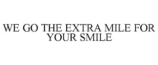 WE GO THE EXTRA MILE FOR YOUR SMILE