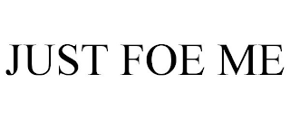 JUST FOE ME