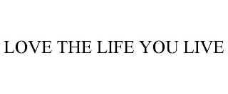 LOVE THE LIFE YOU LIVE